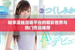 畅享漫蛙漫画平台的精彩世界与热门作品推荐