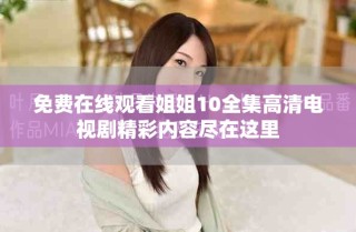 免费在线观看姐姐10全集高清电视剧精彩内容尽在这里