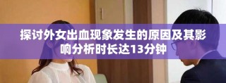 探讨外女出血现象发生的原因及其影响分析时长达13分钟