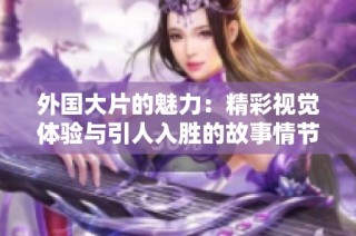 外国大片的魅力：精彩视觉体验与引人入胜的故事情节探讨