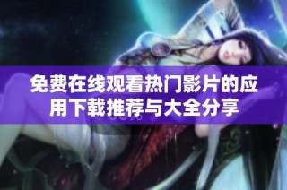 免费在线观看热门影片的应用下载推荐与大全分享