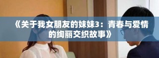 《关于我女朋友的妹妹3：青春与爱情的绚丽交织故事》