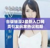 台版蛙漫2最新入口网页引发玩家热议和期待