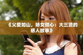 《父爱如山，娇女倾心：大三贤的感人故事》