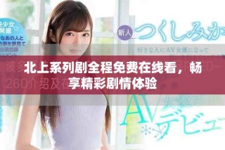 北上系列剧全程免费在线看，畅享精彩剧情体验