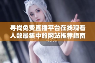寻找免费直播平台在线观看人数最集中的网站推荐指南
