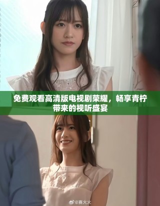 免费观看高清版电视剧荣耀，畅享青柠带来的视听盛宴