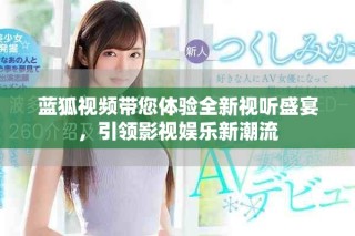 蓝狐视频带您体验全新视听盛宴，引领影视娱乐新潮流