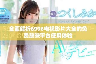 全面解析6996电视影片大全的免费放映平台使用体验