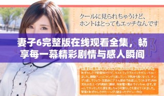 妻子6完整版在线观看全集，畅享每一幕精彩剧情与感人瞬间