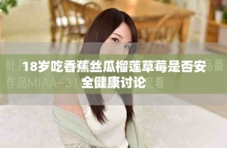 18岁吃香蕉丝瓜榴莲草莓是否安全健康讨论