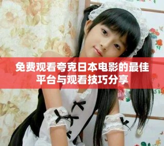 免费观看夸克日本电影的最佳平台与观看技巧分享