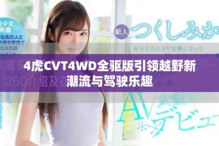 4虎CVT4WD全驱版引领越野新潮流与驾驶乐趣