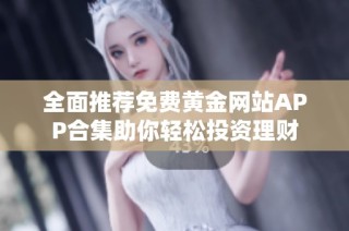 全面推荐免费黄金网站APP合集助你轻松投资理财