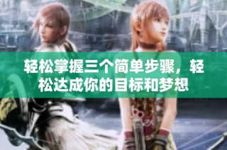 轻松掌握三个简单步骤，轻松达成你的目标和梦想