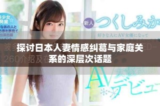 探讨日本人妻情感纠葛与家庭关系的深层次话题