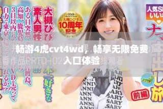 畅游4虎cvt4wd，畅享无限免费入口体验