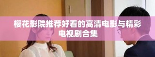樱花影院推荐好看的高清电影与精彩电视剧合集