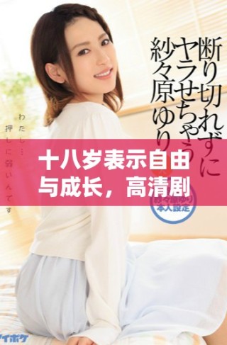 十八岁表示自由与成长，高清剧集全网免费观看探秘