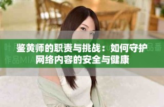 鉴黄师的职责与挑战：如何守护网络内容的安全与健康