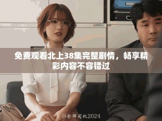 免费观看北上38集完整剧情，畅享精彩内容不容错过