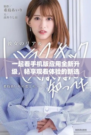 一起看手机版应用全新升级，畅享观看体验的新选择与乐趣