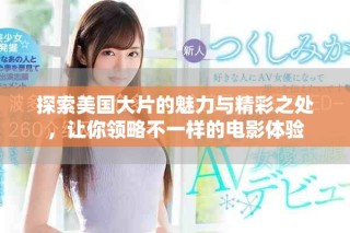 探索美国大片的魅力与精彩之处，让你领略不一样的电影体验