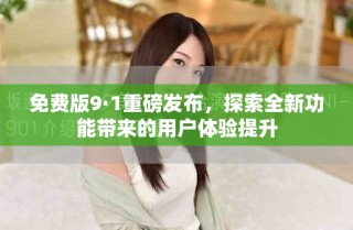 免费版9·1重磅发布，探索全新功能带来的用户体验提升