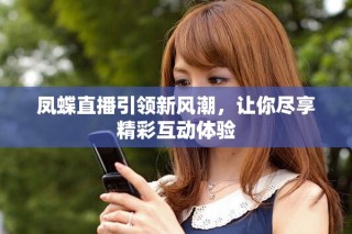 凤蝶直播引领新风潮，让你尽享精彩互动体验