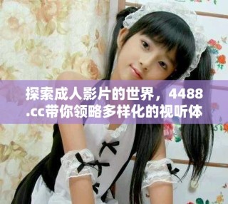 探索成人影片的世界，4488.cc带你领略多样化的视听体验