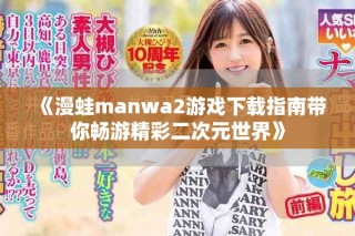 《漫蛙manwa2游戏下载指南带你畅游精彩二次元世界》