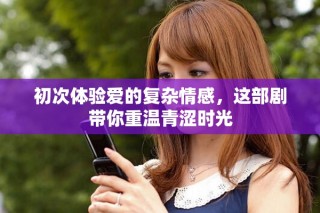 初次体验爱的复杂情感，这部剧带你重温青涩时光