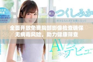 全面开放免费胸部影像检查确保无病毒风险，助力健康筛查
