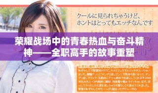 荣耀战场中的青春热血与奋斗精神——全职高手的故事重塑