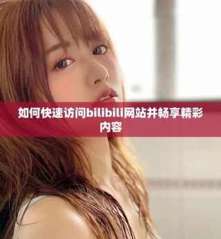 如何快速访问bilibili网站并畅享精彩内容
