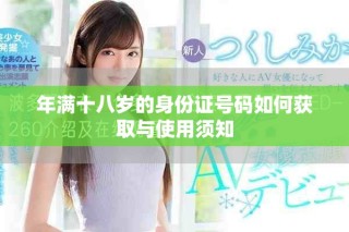 年满十八岁的身份证号码如何获取与使用须知
