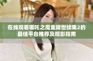 在线观看哪吒之魔童降世续集2的最佳平台推荐及观影指南