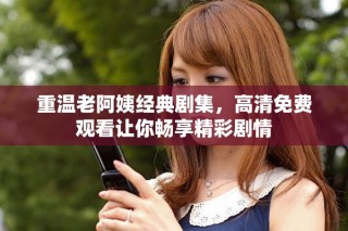 重温老阿姨经典剧集，高清免费观看让你畅享精彩剧情