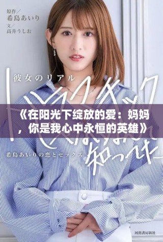 《在阳光下绽放的爱：妈妈，你是我心中永恒的英雄》