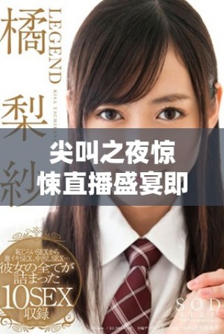 尖叫之夜惊悚直播盛宴即将开启，狂热粉丝不可错过