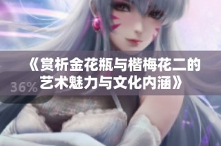 《赏析金花瓶与楷梅花二的艺术魅力与文化内涵》