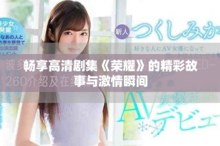 畅享高清剧集《荣耀》的精彩故事与激情瞬间