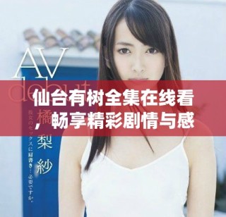 仙台有树全集在线看，畅享精彩剧情与感人故事的全新体验