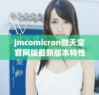jmcomicron微天堂官网版最新版本特性与下载指南详解