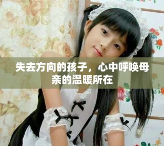 失去方向的孩子，心中呼唤母亲的温暖所在