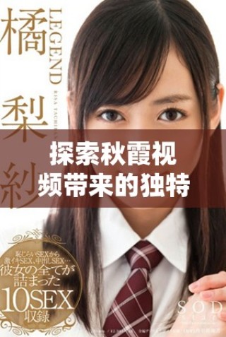 探索秋霞视频带来的独特观影体验与精彩内容