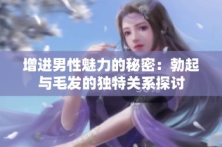增进男性魅力的秘密：勃起与毛发的独特关系探讨