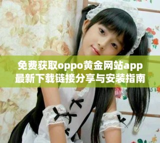 免费获取oppo黄金网站app最新下载链接分享与安装指南