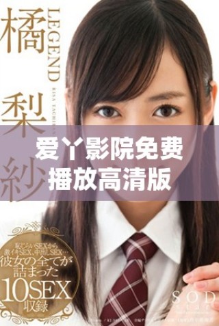 爱丫影院免费播放高清版，让您畅享无限观影乐趣