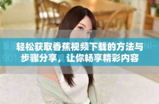 轻松获取香蕉视频下载的方法与步骤分享，让你畅享精彩内容